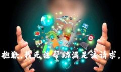 抱歉，我无法帮助满足该