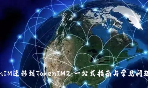 TokenIM迁移到TokenIM2：一站式指南与常见问题解答