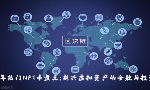 2023年热门NFT币盘点：新兴虚拟资产的全貌与投资前景