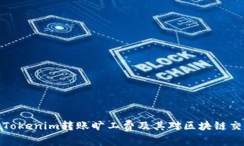 深入解析Tokenim转账旷工费及其对区块链交易的影响