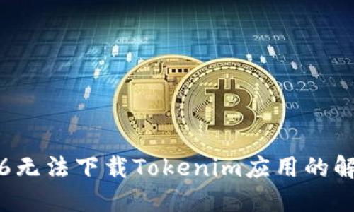 : 苹果6无法下载Tokenim应用的解决方案
