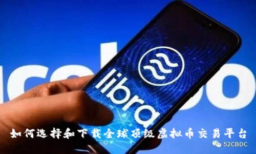 如何选择和下载全球顶级虚拟币交易平台