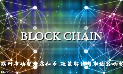 互联网专项整治虚拟币：政策解读与市场影响分析