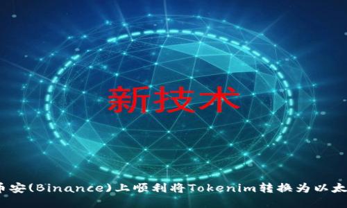 如何在币安(Binance)上顺利将Tokenim转换为以太坊(ETH)