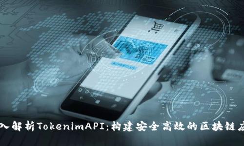 深入解析TokenimAPI：构建安全高效的区块链应用