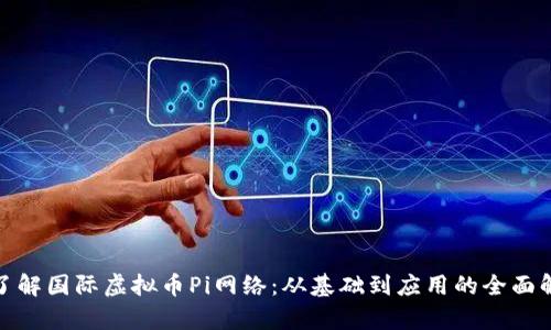 : 了解国际虚拟币Pi网络：从基础到应用的全面解析