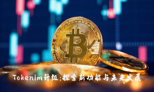 Tokenim升级：探索新功能与未来发展