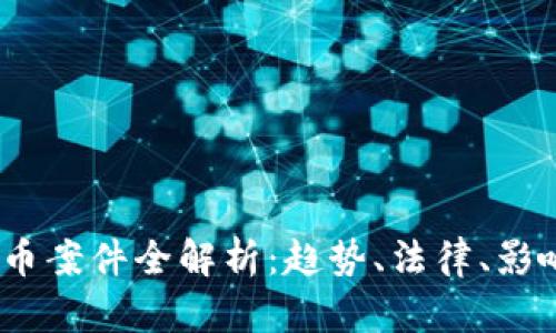 2023年虚拟币案件全解析：趋势、法律、影响与应对策略