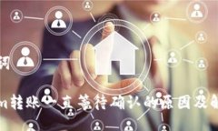 与关键词Tokenim转账一直等待确认的原因及解决方
