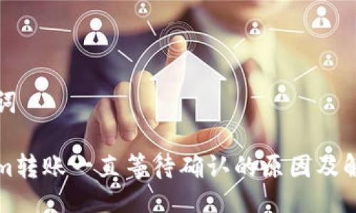 与关键词

Tokenim转账一直等待确认的原因及解决方法