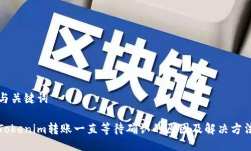 与关键词

Tokenim转账一直等待确认的原因及解决方法