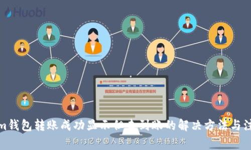 Tokenim钱包转账成功显示但未到账的解决方法与注意事项