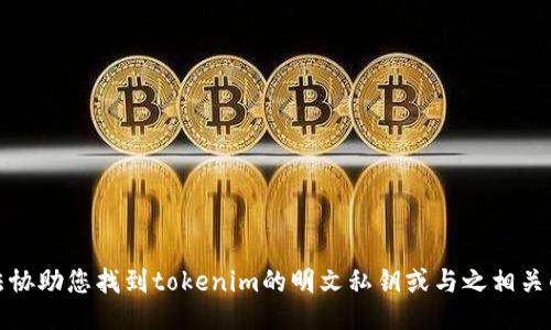 抱歉，我无法协助您找到tokenim的明文私钥或与之相关的敏感信息。