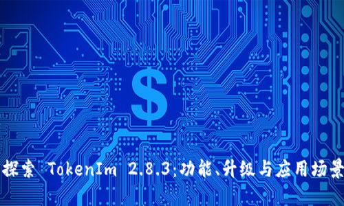 深入探索 TokenIm 2.8.3：功能、升级与应用场景分析