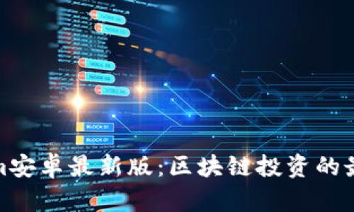 Tokenim安卓最新版：区块链投资的最佳工具