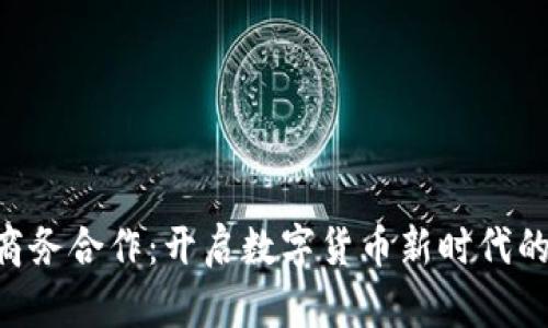 Tokenim商务合作：开启数字货币新时代的合作机遇