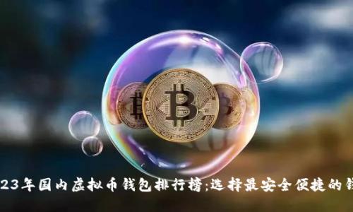 2023年国内虚拟币钱包排行榜：选择最安全便捷的钱包