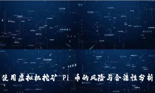 使用虚拟机挖矿 Pi 币的风险与合法性分析