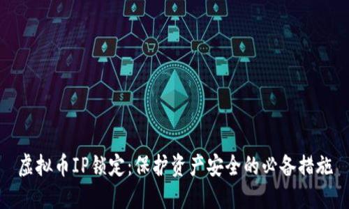 虚拟币IP锁定：保护资产安全的必备措施