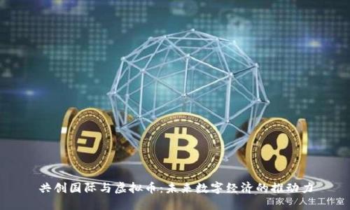 共创国际与虚拟币：未来数字经济的推动力