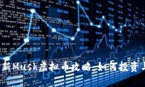 2023年最新Musk虚拟币攻略：如何投资与交易指南