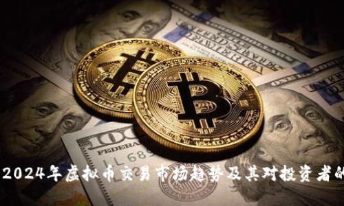 题目：2024年虚拟币交易市场趋势及其对投资者的影响