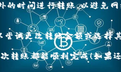 关于“tokenim怎么不能转账”的问题，可能涉及多个因素，包括网络问题、平台限制、合约问题等。为了帮助您更好地理解和解决这个问题，以下是详细的信息：

### 可能的原因

1. 网络问题
在进行转账之前，请先检查您的网络连接。有时候，由于网络延迟或不稳定，可能会导致交易无法顺利进行。可以尝试重新连接网络，或者等待网络恢复稳定后再进行转账。

2. 钱包设置
确保您的钱包已经正确配置并且具有足够的代币余额。有些钱包在进行转账时需要支付交易手续费，如果余额不足，则无法进行转账。

3. 平台限制
部分交易所或钱包可能会对某些代币的转账进行限制。这可能是因为该代币正在进行安全审查，或者是由于法律合规性问题，导致暂时无法转账。在这种情况下，建议您查看该平台的公告或者联系客服获取更多信息。

4. 合约问题
如果您正在使用去中心化交易所（DEX）进行转账，有可能是代币合约的问题。某些合约可能会有转账限制，比如转账金额限制或转账频率限制等，您可以查看合约的具体条款。

### 如何解决

1. 检查网络状态
首先，确保您的网络连接稳定。如果发现网络异常，可以尝试重启路由器或更换网络环境。

2. 确保代币余额足够
在进行转账前，请确认您的钱包中有足够的代币和足够的手续费。如果余额不足，可能会导致转账失败。

3. 查看平台公告
如果您使用的是交易所，建议查看其官方网站或社交媒体，了解是否有关于转账限制的公告。同时，可以联系客服，询问具体情况。

4. 合约确认
如果您确认以上步骤都没有问题，可以查看代币合约的代码，寻找是否有转账限制的设置。可以在区块链浏览器中输入合约地址进行检查。

### 结论
label如果以上方法都无法解决您的转账问题，请务必寻求专业的技术支持。/label

### 相关问题探讨

1. 如何提高转账成功率
为了提高转账的成功率，首先要确保代币余额与网络手续费充足。同时，应选择网络高峰期以外的时间进行转账，以避免网络拥堵。此外，选择信誉比较高的平台进行交易也是一个不错的选择。

2. 如果收到转账失败的提示该怎么办
在收到转账失败提示时，不要慌张。首先检查网络状态及平台公告，了解原因。若确认无误，可以尝试更改转账金额或选择其它时间进行转账。

通过以上的详细介绍，希望能帮助您解决“tokenim怎么不能转账”的问题，真心希望您的每一次转账都能顺利完成！如果还有其他疑问，欢迎随时咨询！