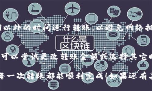 关于“tokenim怎么不能转账”的问题，可能涉及多个因素，包括网络问题、平台限制、合约问题等。为了帮助您更好地理解和解决这个问题，以下是详细的信息：

### 可能的原因

1. 网络问题
在进行转账之前，请先检查您的网络连接。有时候，由于网络延迟或不稳定，可能会导致交易无法顺利进行。可以尝试重新连接网络，或者等待网络恢复稳定后再进行转账。

2. 钱包设置
确保您的钱包已经正确配置并且具有足够的代币余额。有些钱包在进行转账时需要支付交易手续费，如果余额不足，则无法进行转账。

3. 平台限制
部分交易所或钱包可能会对某些代币的转账进行限制。这可能是因为该代币正在进行安全审查，或者是由于法律合规性问题，导致暂时无法转账。在这种情况下，建议您查看该平台的公告或者联系客服获取更多信息。

4. 合约问题
如果您正在使用去中心化交易所（DEX）进行转账，有可能是代币合约的问题。某些合约可能会有转账限制，比如转账金额限制或转账频率限制等，您可以查看合约的具体条款。

### 如何解决

1. 检查网络状态
首先，确保您的网络连接稳定。如果发现网络异常，可以尝试重启路由器或更换网络环境。

2. 确保代币余额足够
在进行转账前，请确认您的钱包中有足够的代币和足够的手续费。如果余额不足，可能会导致转账失败。

3. 查看平台公告
如果您使用的是交易所，建议查看其官方网站或社交媒体，了解是否有关于转账限制的公告。同时，可以联系客服，询问具体情况。

4. 合约确认
如果您确认以上步骤都没有问题，可以查看代币合约的代码，寻找是否有转账限制的设置。可以在区块链浏览器中输入合约地址进行检查。

### 结论
label如果以上方法都无法解决您的转账问题，请务必寻求专业的技术支持。/label

### 相关问题探讨

1. 如何提高转账成功率
为了提高转账的成功率，首先要确保代币余额与网络手续费充足。同时，应选择网络高峰期以外的时间进行转账，以避免网络拥堵。此外，选择信誉比较高的平台进行交易也是一个不错的选择。

2. 如果收到转账失败的提示该怎么办
在收到转账失败提示时，不要慌张。首先检查网络状态及平台公告，了解原因。若确认无误，可以尝试更改转账金额或选择其它时间进行转账。

通过以上的详细介绍，希望能帮助您解决“tokenim怎么不能转账”的问题，真心希望您的每一次转账都能顺利完成！如果还有其他疑问，欢迎随时咨询！
