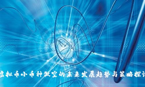 虚拟币小币种做空的未来发展趋势与策略探讨