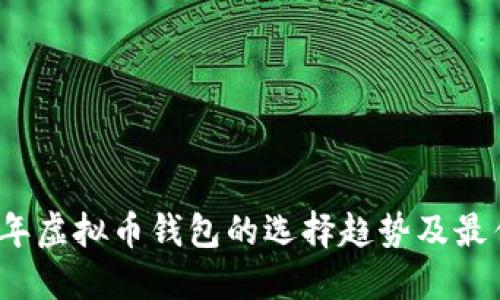 2024年虚拟币钱包的选择趋势及最佳实践