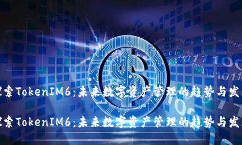 探索TokenIM6：未来数字资产管理的趋势与发展

探索TokenIM6：未来数字资产管理的趋势与发展