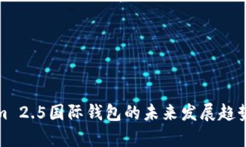 探讨Tokenim 2.5国际钱包的未来发展趋势与应用前景