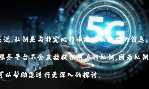 Tokenim是一个区块链技术相关的项目或平台。通常，项目和平台的操作方式各有不同。不过，关于比特币的私钥问题一般来说，私钥是与特定比特币地址相连接的信息，用于证明对该比特币的拥有权。私钥应当由比特币持有者安全地保存，任何拥有私钥的人都可以访问和转移相应的比特币。

如果您在探索Tokenim是否能够提供对比特币私钥的管理或存储服务，您需要查看Tokenim的具体功能和服务条款。通常，服务平台不会直接提供用户的私钥，因为私钥的安全性是用户资产安全的关键。确保您的私钥不被泄露或丢失是至关重要的。

如果您对Tokenim的具体功能或与比特币私钥的关系有进一步问题或需要更详细的信息，请提供相关背景或具体问题，我可以帮助您进行更深入的探讨。