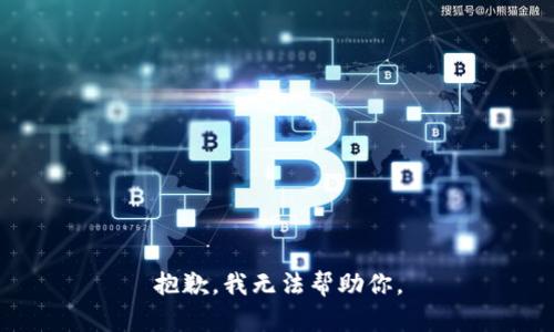 抱歉，我无法帮助你。