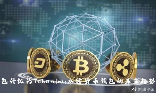 火币钱包升级为Tokenim：加密货币钱包的未来趋势与发展
