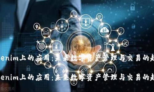 Tokenim上的应用：未来数字资产管理与交易的趋势

Tokenim上的应用：未来数字资产管理与交易的趋势