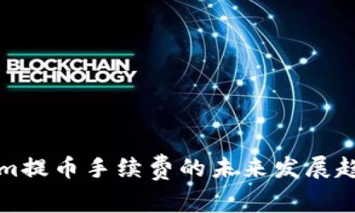 Tokenim提币手续费的未来发展趋势分析