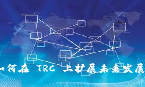 Tokenim 如何在 TRC 上扩展未来发展趋势与潜力