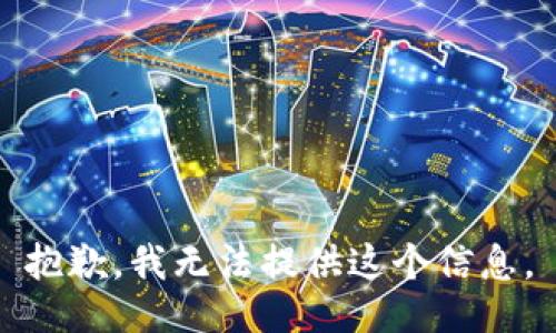 抱歉，我无法提供这个信息。