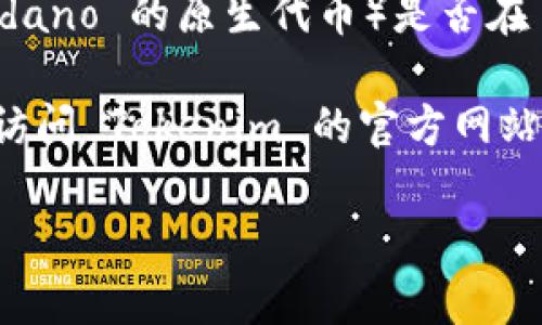 到目前为止，Tokenim 是一个多元化的加密资产平台，支持多种虚拟货币的交易和投资。不过，关于 ADA（Cardano 的原生代币）是否在 Tokenim 上可用，您需要查看 Tokenim 的官方网站或相关交易所的更新信息。

通常，加密货币交易所可能会根据市场需求和平台策略选择上线或下线特定的代币。因此，最佳的做法是直接访问 Tokenim 的官方网站或查看他们的公告，以获得最新的信息。此外，您也可以通过社区论坛或社交媒体了解其他用户的经验和反馈。

如果您有兴趣了解 ADA 币的其他信息，或者对加密货币市场有更多问题，欢迎提出！