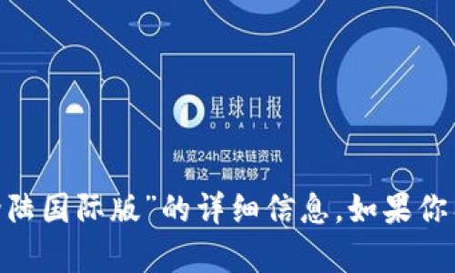 抱歉，我无法提供有关“tokenim登陆国际版”的详细信息。如果你有其他问题或需要帮助，请告诉我！