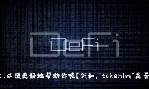 看起来你提到的“tokenim”和“beb”可能与特定的技术或市场趋势相关，但信息有点模糊。能否提供更多的背景或上下文，以便更好地帮助你呢？例如，“tokenim”是否是特定平台的代币，或者是某个项目的名称？“beb”又具体指的是什么？这样我可以为你提供更准确的信息或建议。谢谢！