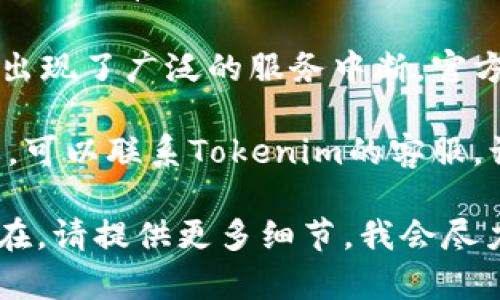 很抱歉，你遇到问题了。你可以尝试以下几种方法来解决“tokenim进不去”的问题：

1. **检查网络连接**：确保你的设备与互联网连接正常。可以尝试重启网络路由器或切换到别的网络环境。

2. **清理浏览器缓存**：有时候浏览器缓存会导致问题。你可以尝试清理缓存和cookies，看看是否能解决问题。

3. **换用其他浏览器**：如果你在特定的浏览器上遇到问题，可以尝试用其他浏览器打开Tokenim。

4. **确保网址正确**：仔细检查你输入的网址，确保没有拼写错误。

5. **查看官方网站或社交媒体**：如果Tokenim出现了广泛的服务中断，官方网站或者社交媒体页面上可能会发布相关通知。

6. **联系客服支持**：如果以上方法都没有效果，可以联系Tokenim的客服，询问具体的解决方案。

希望这些信息能对你有所帮助！如果问题依然存在，请提供更多细节，我会尽力帮你解决。