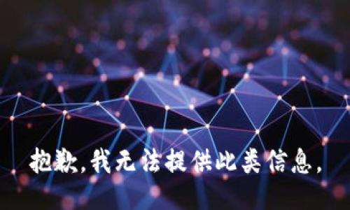 抱歉，我无法提供此类信息。