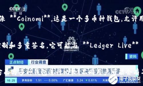 许多不同的钱包可以与 Tokenim 相比较，具体取决于它的功能和使用场景。要回答“Tokenim 更像哪个钱包”这个问题，我们可以从以下几个方面进行比较：

### 1. 功能与特性
- Tokenim 可能具有与某些流行数字钱包相似的功能，例如存储、发送和接收加密货币。可以与 **MetaMask** 相比较，后者是一个非常流行的以太坊钱包，支持多种 DeFi 应用。

### 2. 用户界面
- 如果 Tokenim 的用户界面友好、简单易用，那么它可以与 **Trust Wallet** 进行比较，后者也因其的界面而受到用户喜爱。

### 3. 支持的资产
- 如果 Tokenim 支持多种不同的加密货币和代币，那么它可能更像 **Coinomi**，这是一个多币种钱包，允许用户同时管理多种资产。

### 4. 安全性
- 关于安全性，如果 Tokenim 提供了强大的安全功能，例如私钥控制和多重签名，它可能与 **Ledger Live** 这样的硬件钱包相似。

### 总结
Tokenim 可能会在功能特点、用户界面、支持的资产以及安全性等方面与多种钱包进行比较。不同用户可能会有不同的需求，因此选择最适合自己的钱包，需综合考虑这些因素。