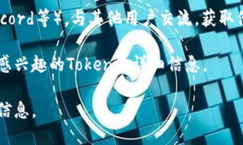 要找到任何以太坊的Token IM地址，您可以使用以下几种方法：

1. **区块链浏览器**：使用像Etherscan（https://etherscan.io/）这样的以太坊区块链浏览器，输入Token的名称或合约地址，可以找到Token的IM地址和其他相关信息。

2. **项目官方网站**：许多加密货币项目会在其官网上提供相关的技术信息，包括Token的合约地址和IM地址。确保访问官方网站以获取最准确的信息。

3. **社交媒体和社区**：加入相关的社交媒体群组（如Telegram、Discord等），与其他用户交流，获取他们的建议和经验。

4. **加密货币交易所**：在您常用的加密货币交易所网站上，查看您感兴趣的Token的详细信息。

如果您有特定的Token名称或合约地址，我可以帮助您获取更详细的信息。