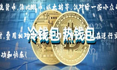在决策选择tokenim钱包还是tp钱包时，通常会涉及到诸多方面的考虑，比如用户体验、安全性、功能多样性等。对于很多用户而言，这两个钱包各有千秋，优缺点也各不相同。以下是对这两个钱包的深入对比和分析，希望能够帮助你做出更明智的选择。

一、钱包概述
Tokenim钱包和TP钱包都是近年来在加密货币领域内颇受欢迎的数字资产管理工具。Tokenim钱包在功能上尤其侧重于简单易用，适合新手用户，而TP钱包则以其丰富的功能和优秀的社区支持吸引了众多用户。

二、安全性对比
无论选择哪个钱包，安全 always 是用户最关心的问题之一。Tokenim钱包采用了多重签名和冷存储技术来保护用户的财产，而TP钱包虽然也提供了相应的安全措施，但是社区对于其安全性的争议则相对较多。

三、用户体验与界面设计
Tokenim钱包的界面设计简洁大方，无论是新手还是资深用户都能够很快上手使用，非常友好。而TP钱包在功能复杂性上则给了一些高级用户更多的操作空间，但对于初学者来说，操作可能会显得略微繁琐。

四、功能多样性
在功能上，TP钱包的丰富程度是其一大优势，除了常规的资产管理和交易功能外，还允许用户参与DeFi项目和NFT交易等多种操作，满足了不同用户的需求。而Tokenim钱包虽然功能相对简单，但对于大多数用户而言，可能已经足够使用。

五、用户社区与支持
TP钱包拥有壮大的用户社区，用户间可以通过论坛和社交平台分享经验和技巧，这种社区支持是其一大卖点。反观Tokenim钱包的用户基础比较小，社区活跃度相对较低。

六、总结与建议
在选择Tokenim钱包和TP钱包之间进行选择时，真正需要考虑的因素包括个人需求、使用习惯以及对安全性的重视程度。如果你是一个新手，或者只是偶尔进行小额交易，Tokenim钱包可能是更好的选择；而如果你计划深入探索加密货币的世界，TP钱包则会是一个很好的伴侣。

相关问题
问题一：Tokenim钱包是否支持所有主流的加密货币？
真心觉得Tokenim钱包虽然在加密货币的支持上不断扩展，但仍然不如TP钱包那么丰富。Tokenim主要支持一些主流货币，像比特币、以太坊等，但对于一些小众的和新兴的币种，支持情况就比较有限。这对于那些希望多样化投资的用户而言，可能有点遗憾。

问题二：TP钱包的交易费用如何？
TP钱包的交易费用在用户中评价各异。一些用户觉得费用是比较合理的，尤其是对于大额交易时;然而在小额交易时，费用相对显得较高。作为用户，建议在进行交易前查看一下行情与费用，以做出最优选择。

希望以上内容能对您在选择这些加密钱包时有所帮助，无论您的最终选择如何，都祝您在数字资产的管理上获得成功和快乐！