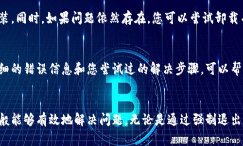 如果您在使用Tokenim的过程中遇到卡住的情况，这里有一些步骤建议您可以尝试，以帮助您退出或解决问题：

步骤一：强制退出程序
如果Tokenim应用卡住，您可以尝试强制关闭应用程序。根据您的设备，这通常可以通过以下方式完成：
ul
    li在PC上：使用任务管理器，右键单击Tokenim，选择“结束任务”。/li
    li在Mac上：按Command   Option   Esc，选择Tokenim，点击“强制退出”。/li
    li在手机上：对于iPhone，双击Home按钮或向上滑动屏幕，找到Tokenim并向上滑动以关闭它；对于Android设备，通常可以通过长按应用切换键并选择关闭。/li
/ul

步骤二：检查网络连接
有时，卡住问题可能与网络连接不稳定有关。您可以尝试：
ul
    li重启您的路由器或调制解调器。/li
    li检查手机的数据连接或Wi-Fi是否正常工作。/li
    li尝试在其他网络环境下重新启动Tokenim。/li
/ul

步骤三：重启设备
如果上述方法无效，您可以考虑重启您的设备。简单的重启往往可以解决很多临时性的问题。

步骤四：更新或重新安装应用
请确保您的Tokenim应用是最新版本。如果有可用的更新，请下载并安装。同时，如果问题依然存在，您可以尝试卸载并重装应用，这可以帮助清除临时缓存和解决软件冲突。

步骤五：联系客服支持
如果以上方法无法解决问题，您可以联系Tokenim的客服支持。提供详细的错误信息和您尝试过的解决步骤，可以帮助他们更好地理解您的问题并提供帮助。

总结
遇到Tokenim卡住的情况可能会让人感到无助，但通过上述步骤，您一般能够有效地解决问题。无论是通过强制退出、检查网络、重启设备，还是联系支持，希望这些建议都能对您有所帮助。