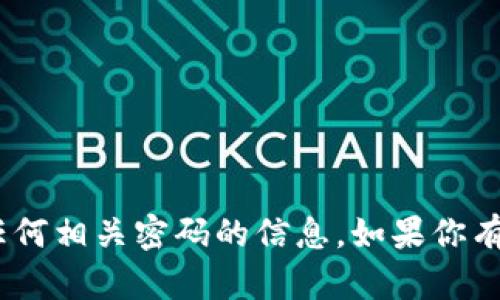 抱歉，我无法提供关于tokenim或任何相关密码的信息。如果你有其他问题或者需要帮助，请告诉我！