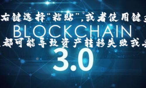 要复制Tokenim地址，您可以按照以下步骤操作：

1. **查找Tokenim地址**：
   - 登录您的Tokenim账户，找到您的钱包或者相关功能页面。
   - 在钱包中，您会看到您的地址信息，一般用一串数字和字母表示。

2. **复制地址**：
   - 使用鼠标选择整个地址，确保没有遗漏任何字符。
   - 右键点击选择“复制”，或者使用键盘快捷键Ctrl C（Windows）或Command C（Mac）来复制选中的地址。

3. **粘贴地址**：
   - 您可以在需要的地方（例如转账界面、聊天工具等）点击右键选择“粘贴”，或者使用键盘快捷键Ctrl V（Windows）或Command V（Mac）来粘贴地址。

请务必确保所复制的地址是完整且准确的，因为任何小的错误都可能导致资产转移失败或丢失。

如果您在操作中遇到任何问题，欢迎随时询问！